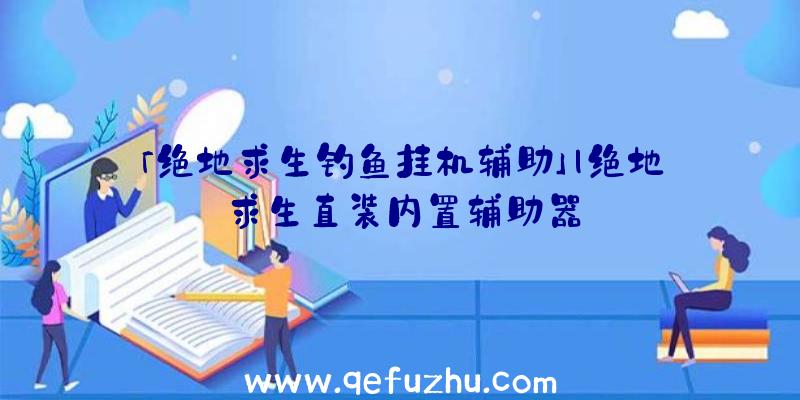 「绝地求生钓鱼挂机辅助」|绝地求生直装内置辅助器